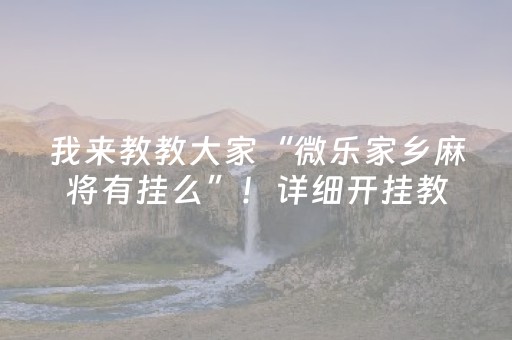 我来教教大家“微乐家乡麻将有挂么”！详细开挂教程（确实真的有挂)-抖音