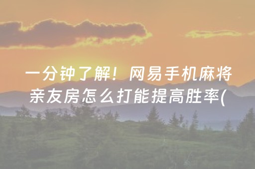 一分钟了解！网易手机麻将亲友房怎么打能提高胜率(怎么总输有什么猫腻)