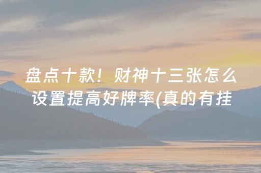 盘点十款！财神十三张怎么设置提高好牌率(真的有挂确实有挂)