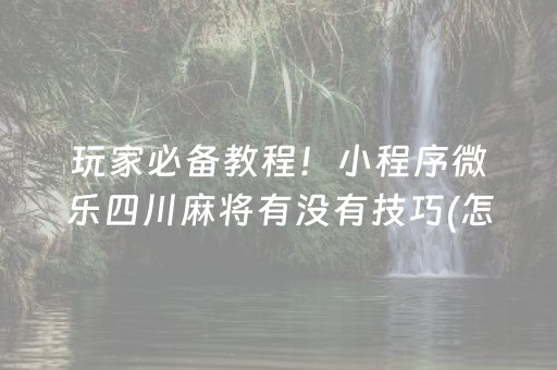 玩家必备教程！小程序微乐四川麻将有没有技巧(怎么总是输)