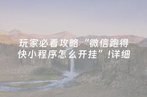 玩家必看攻略“微信跑得快小程序怎么开挂”!详细开挂教程-抖音