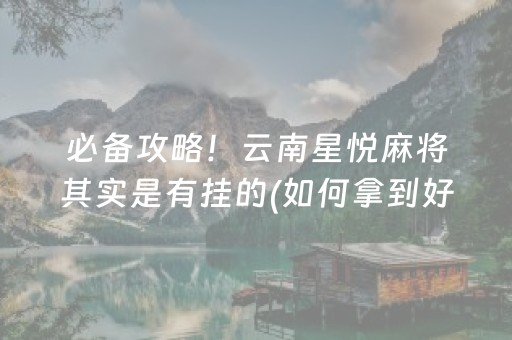 必备攻略！云南星悦麻将其实是有挂的(如何拿到好牌)