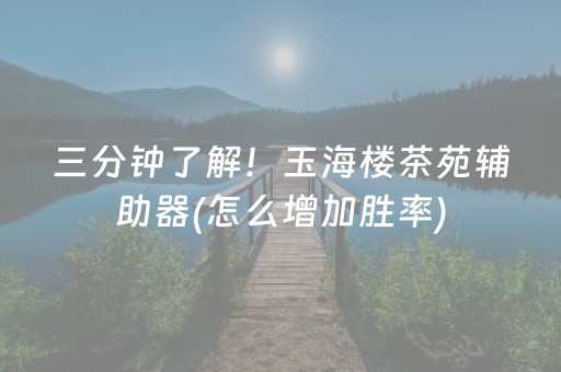 三分钟了解！玉海楼茶苑辅助器(怎么增加胜率)