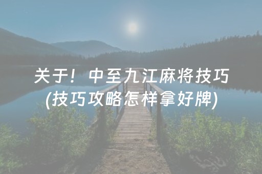 关于！中至九江麻将技巧(技巧攻略怎样拿好牌)