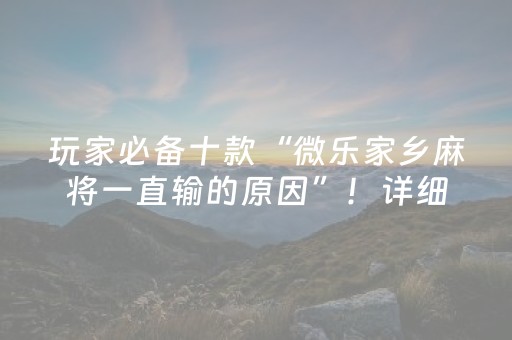 玩家必备十款“微乐家乡麻将一直输的原因”！详细开挂教程（确实真的有挂)-抖音