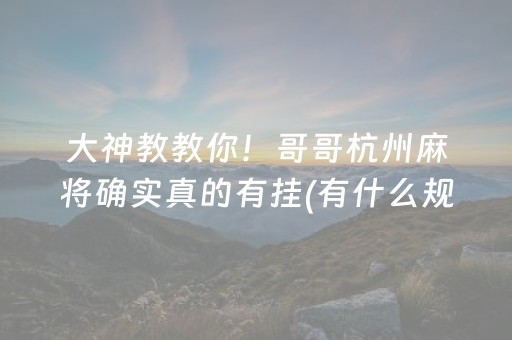 大神教教你！哥哥杭州麻将确实真的有挂(有什么规律)