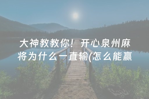 大神教教你！开心泉州麻将为什么一直输(怎么能赢发牌规律)