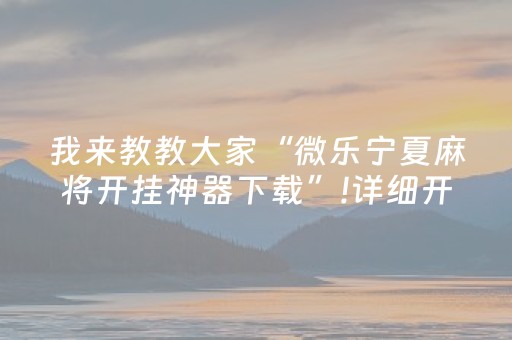 我来教教大家“微乐宁夏麻将开挂神器下载”!详细开挂教程-抖音