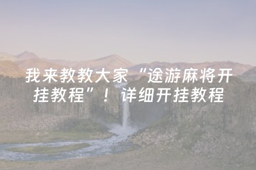 我来教教大家“途游麻将开挂教程”！详细开挂教程（确实真的有挂)-抖音