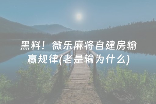 黑料！微乐麻将自建房输赢规律(老是输为什么)