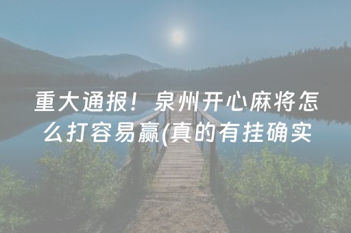 重大通报！泉州开心麻将怎么打容易赢(真的有挂确实有挂)