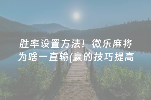 胜率设置方法！微乐麻将为啥一直输(赢的技巧提高胜率)