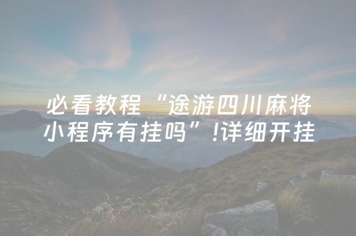 必看教程“途游四川麻将小程序有挂吗”!详细开挂教程-抖音