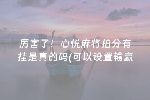 厉害了！心悦麻将拍分有挂是真的吗(可以设置输赢吗)