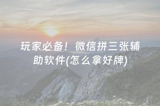 玩家必备！微信拼三张辅助软件(怎么拿好牌)