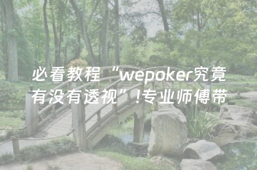 必看教程“wepoker究竟有没有透视”!专业师傅带你一起了解（详细教程）-抖音