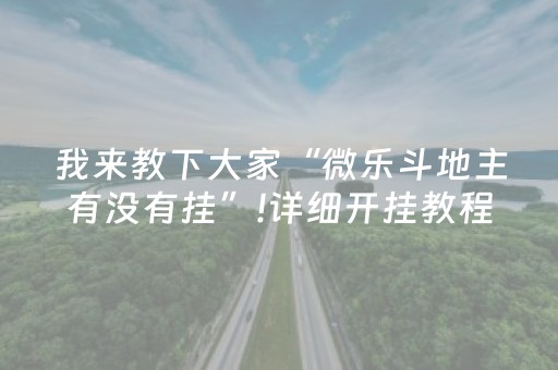 我来教下大家“微乐斗地主有没有挂”!详细开挂教程-抖音