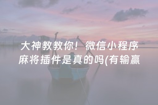 大神教教你！微信小程序麻将插件是真的吗(有输赢规律吗)