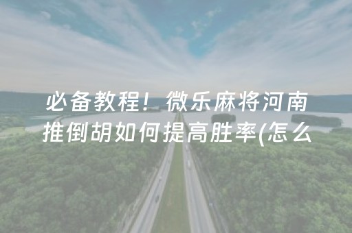 必备教程！微乐麻将河南推倒胡如何提高胜率(怎么设置会赢)