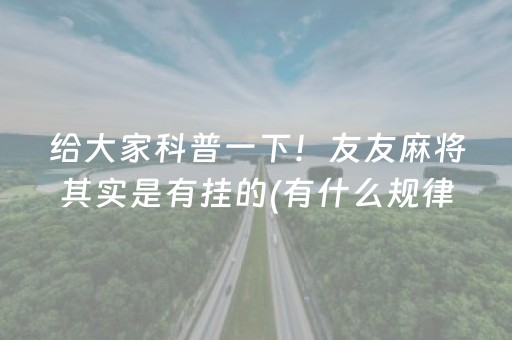 给大家科普一下！友友麻将其实是有挂的(有什么规律吗)