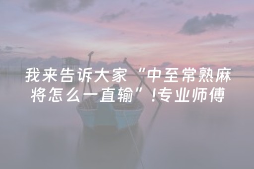 我来告诉大家“中至常熟麻将怎么一直输”!专业师傅带你一起了解（详细教程）-抖音