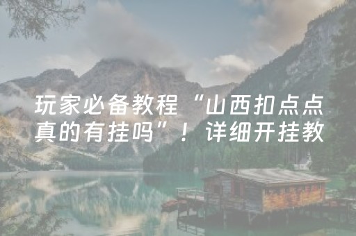 玩家必备教程“山西扣点点真的有挂吗”！详细开挂教程（确实真的有挂)-抖音