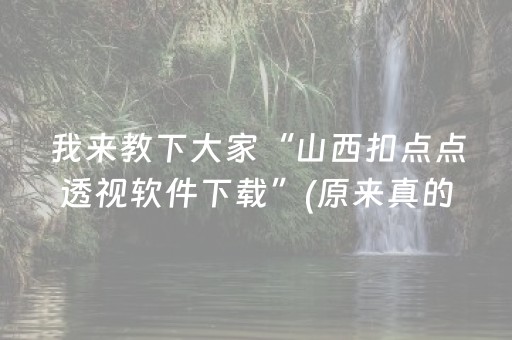 我来教下大家“山西扣点点透视软件下载”(原来真的有挂)-抖音