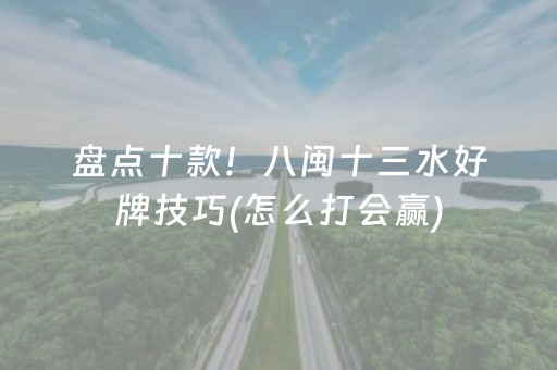 盘点十款！八闽十三水好牌技巧(怎么打会赢)