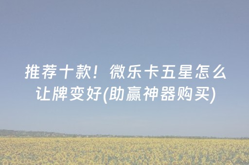 推荐十款！微乐卡五星怎么让牌变好(助赢神器购买)