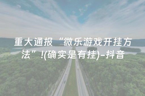 重大通报“微乐游戏开挂方法”!(确实是有挂)-抖音