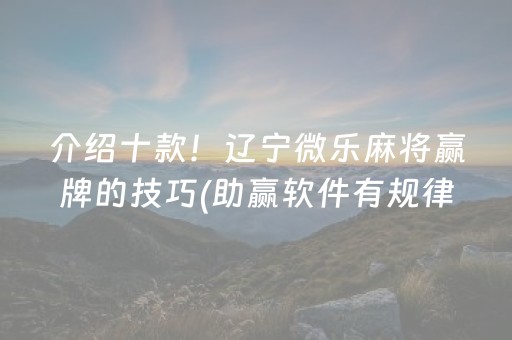 介绍十款！辽宁微乐麻将赢牌的技巧(助赢软件有规律吗)