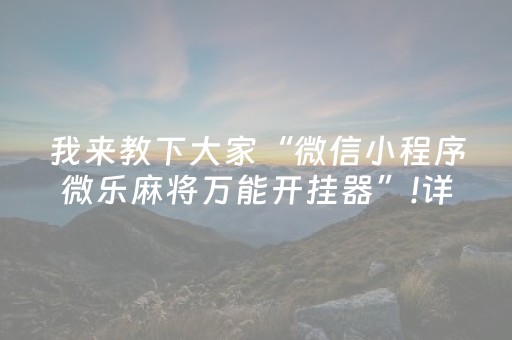 我来教下大家“微信小程序微乐麻将万能开挂器”!详细开挂教程-抖音