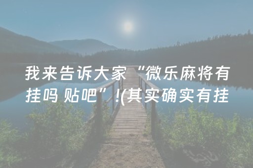 我来告诉大家“微乐麻将有挂吗 贴吧”!(其实确实有挂)-抖音