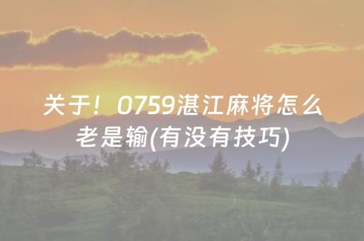 关于！0759湛江麻将怎么老是输(有没有技巧)