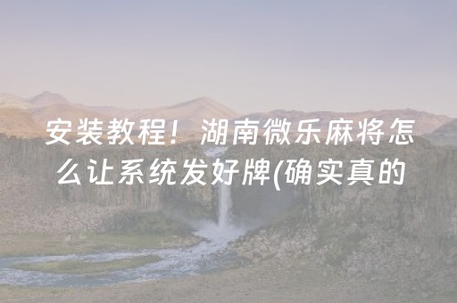 安装教程！湖南微乐麻将怎么让系统发好牌(确实真的有挂)