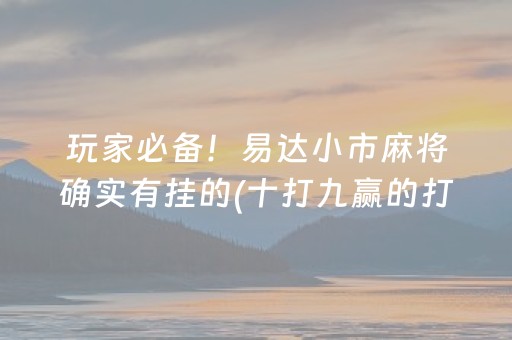 玩家必备！易达小市麻将确实有挂的(十打九赢的打法)