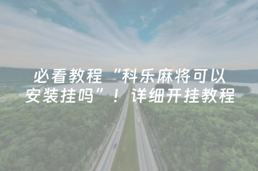 必看教程“科乐麻将可以安装挂吗”！详细开挂教程（确实真的有挂)-抖音