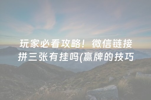 玩家必看攻略！微信链接拼三张有挂吗(赢牌的技巧)