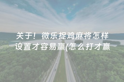 关于！微乐捉鸡麻将怎样设置才容易赢(怎么打才赢)