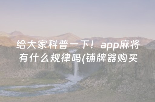 给大家科普一下！app麻将有什么规律吗(铺牌器购买)