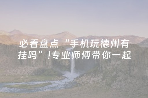 必看盘点“手机玩德州有挂吗”!专业师傅带你一起了解（详细教程）-抖音