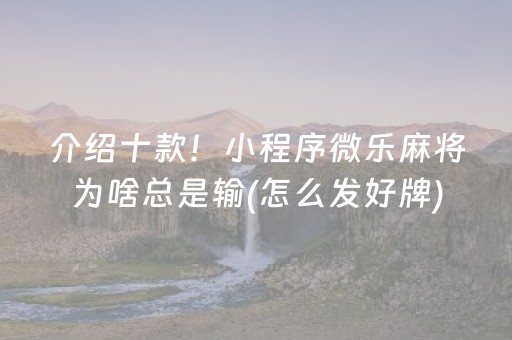 介绍十款！小程序微乐麻将为啥总是输(怎么发好牌)