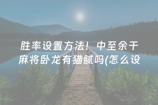 胜率设置方法！中至余干麻将卧龙有猫腻吗(怎么设置才能赢)