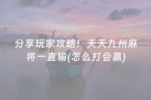 分享玩家攻略！天天九州麻将一直输(怎么打会赢)