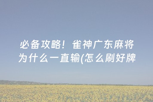 必备攻略！雀神广东麻将为什么一直输(怎么刷好牌)