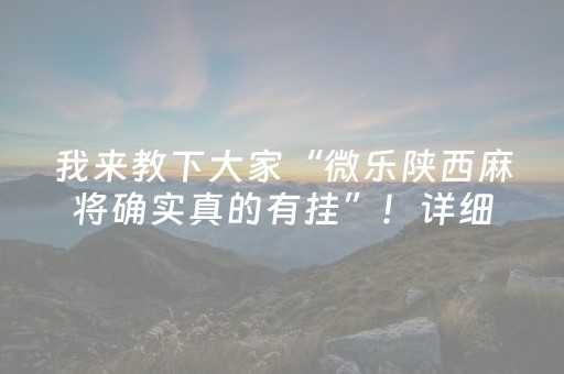 我来教下大家“微乐陕西麻将确实真的有挂”！详细开挂教程（确实真的有挂)-抖音