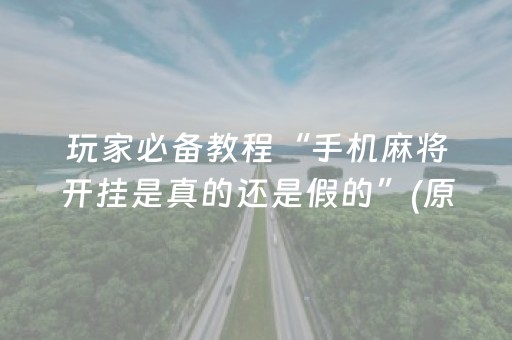 玩家必备教程“手机麻将开挂是真的还是假的”(原来真的有挂)-抖音