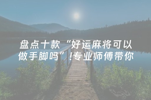 盘点十款“好运麻将可以做手脚吗”!专业师傅带你一起了解（详细教程）-抖音