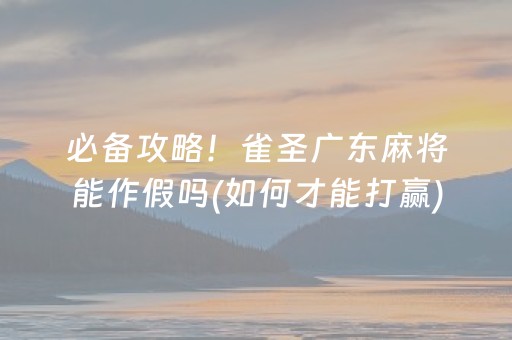 必备攻略！雀圣广东麻将能作假吗(如何才能打赢)