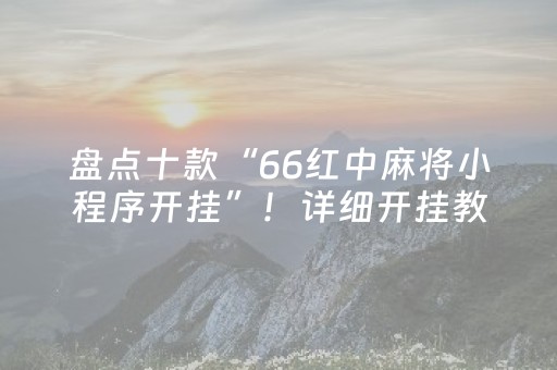 盘点十款“66红中麻将小程序开挂”！详细开挂教程（确实真的有挂)-抖音